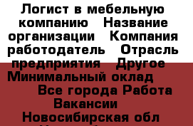 Логист в мебельную компанию › Название организации ­ Компания-работодатель › Отрасль предприятия ­ Другое › Минимальный оклад ­ 20 000 - Все города Работа » Вакансии   . Новосибирская обл.,Новосибирск г.